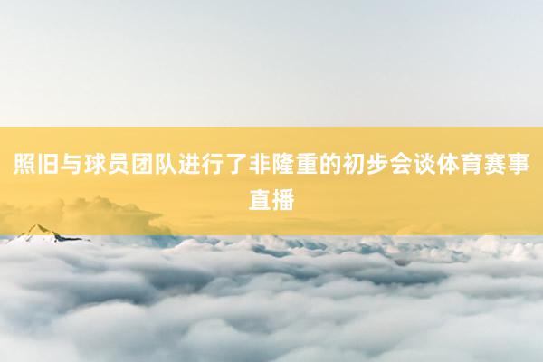 照舊與球員團隊進行了非隆重的初步會談體育賽事直播